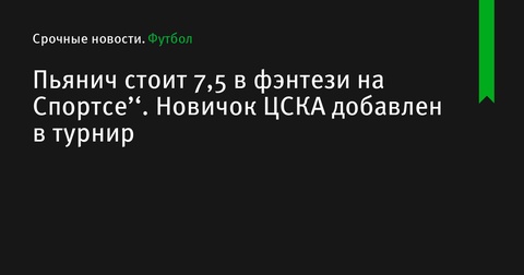 Пьянич в фэнтези турнире РПЛ: новички ЦСКА оценены на Спортсе