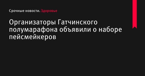 Организаторы Гатчинского полумарафона объявили о наборе пейсмейкеров