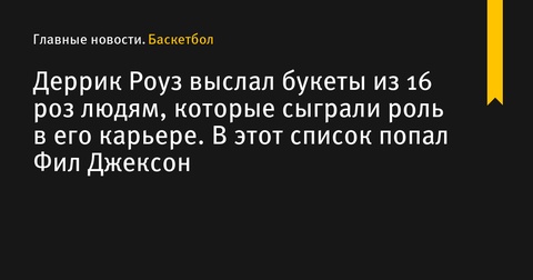 Деррик Роуз отметил завершение карьеры букетами роз для важных людей