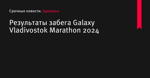 Результаты забега Galaxy Vladivostok Marathon 2024