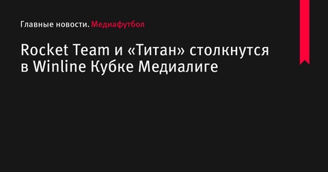 Rocket Team и «Титан» встретятся в пятом туре Winline Кубка Медиалиге