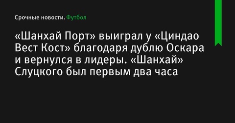 «Шанхай Порт» снова лидирует в Суперлиге Китая благодаря дублю Оскара