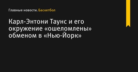 Карл-Энтони Таунс и его окружение шокированы обменом в «Нью-Йорк»