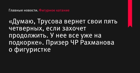 «Рахманова верит в возвращение пяти четверных прыжков Трусовой»