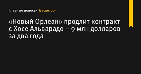 «Новый Орлеан» продлит контракт с Хосе Альварадо на два года