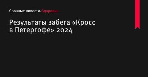 Результаты забега «Кросс в Петергофе» 2024