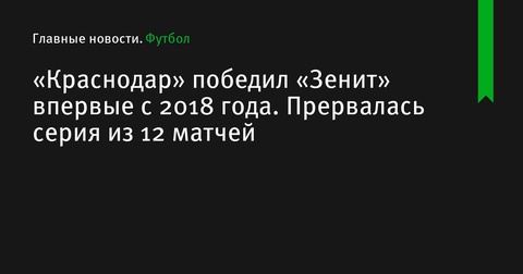 «Краснодар» одержал первую победу над «Зенитом» с 2018 года, прервав серию из 12 матчей