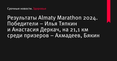 Результаты Almaty Marathon 2024: Илья Тяпкин и Анастасия Деркач взяли золото