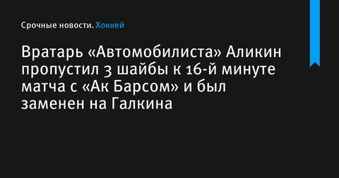 Вратарь «Автомобилиста» Аликин заменен после трех пропущенных шайб в матче с «Ак Барсом»