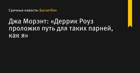 Морэнт о завершении карьеры Роуза: «Он проложил путь для таких парней, как я»