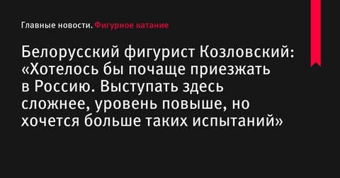 Белорусский фигурист Георгий Козловский стремится чаще выступать в России