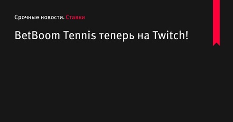 BetBoom Tennis запускает канал на Twitch для поклонников тенниса