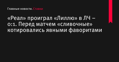 «Лилль» побеждает «Реал» в Лиге чемпионов – 1:0