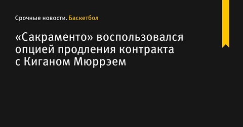 «Сакраменто» продлил контракт с Киганом Мюррэем до 2026 года