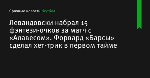 Левандовски оформил хет-трик и набрал 15 фэнтези-очков в матче с «Алавесом»