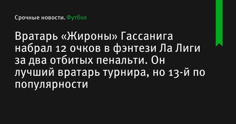 Вратарь «Жироны» Гассанига набрал 12 очков в фэнтези Ла Лиги за два отбитых пенальти Вратарь «Жироны» Гассанига набрал 12 очков в фэнтези Ла Лиги за два отбитых пенальти