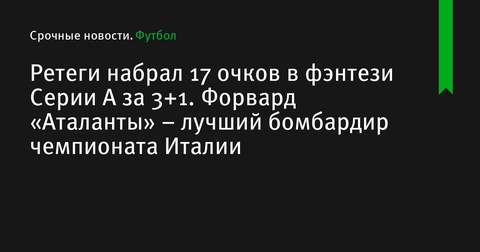 Матео Ретеги стал лучшим бомбардиром Серии А с 17 фэнтези-очками