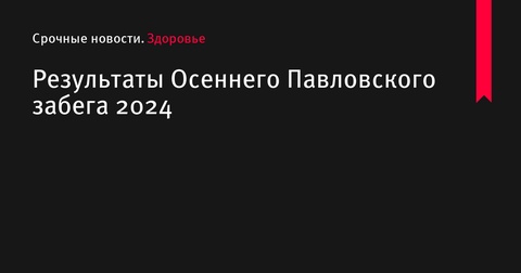 Итоги Осеннего Павловского забега 2024 года