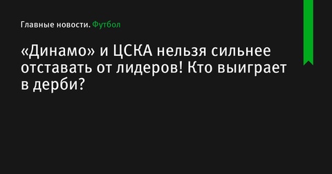 «Динамо» и ЦСКА стремятся догнать лидеров: кто окажется сильнейшим в дерби?