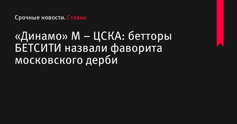 Московское дерби: «Динамо» М – ЦСКА. Прогнозы и ставки