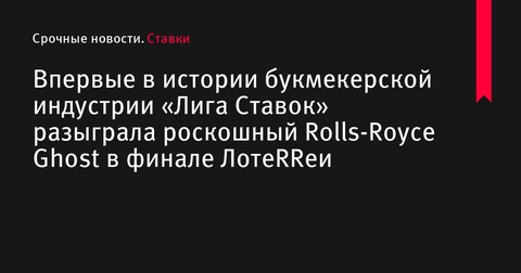 «Лига Ставок» впервые в истории разыграла роскошный Rolls-Royce Ghost