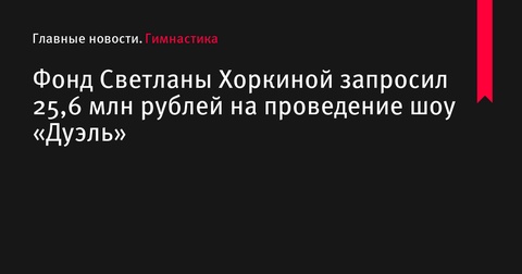 Фонд Светланы Хоркиной запросил средства на шоу «Дуэль» Фонд Светланы Хоркиной запросил средства на шоу «Дуэль»