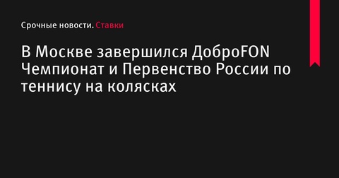 В Москве завершились Чемпионат и Первенство России по теннису на колясках