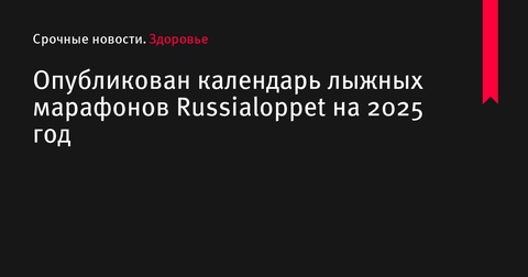 Опубликован предварительный календарь лыжных марафонов Russialoppet на 2025 год