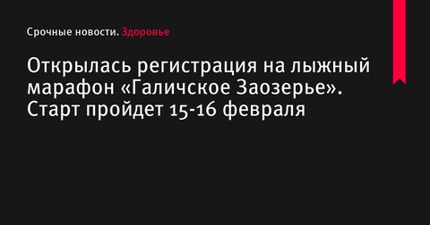 Открылась регистрация на лыжный марафон «Галичское Заозерье»