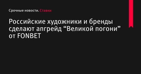 Российские художники и бренд одежды создадут уникальные джерси для проекта «Великая Погоня» от FONBET