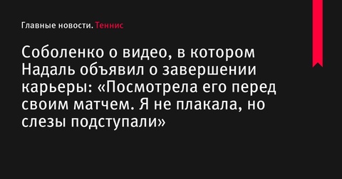 Арина Соболенко о завершении карьеры Рафаэля Надаля: «Посмотрела его видео перед своим матчем. Я не плакала, но слезы подступали»