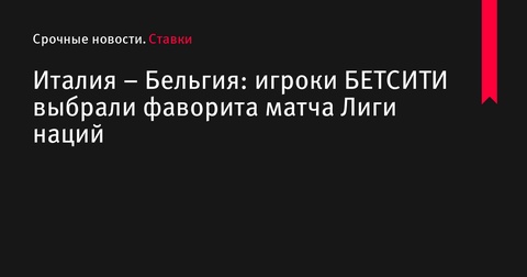 Сборная Италии названа фаворитом в матче против Бельгии по мнению клиентов БЕТСИТИ