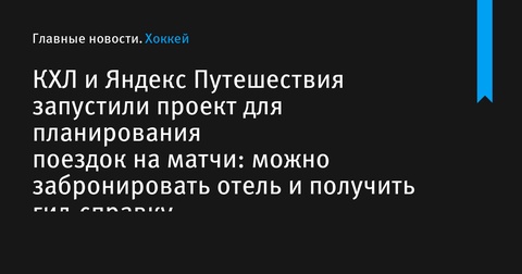 КХЛ и Яндекс Путешествия запустили новый проект для фанатов хоккея