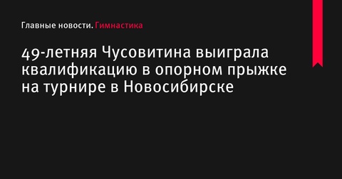 49-летняя Оксана Чусовитина лидирует в опорном прыжке на турнире в Новосибирске 49-летняя Оксана Чусовитина лидирует в опорном прыжке на турнире в Новосибирске