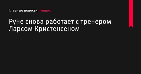 Хольгер Руне возобновил работу с тренером Ларсом Кристенсеном Хольгер Руне возобновил работу с тренером Ларсом Кристенсеном