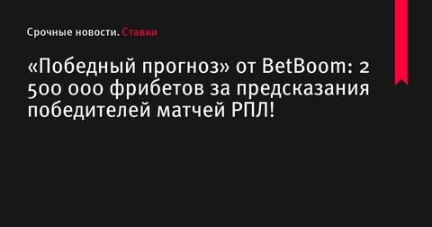 BetBoom предлагает 2 500 000 фрибетов за успешные прогнозы на матчи РПЛ