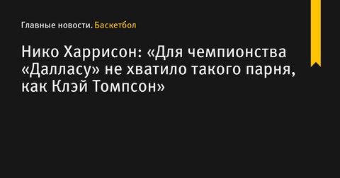 Генеральный менеджер «Далласа» отметил недостачу игрока уровня Клэя Томпсона для победы