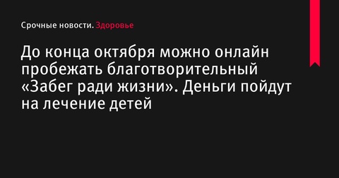 Бег ради жизни: участвуйте в благотворительном онлайн-забеге до конца октября