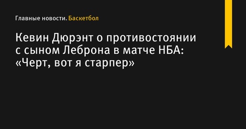 Кевин Дюрэнт о встрече с Бронни Джеймсом: «Черт, вот я старпер»