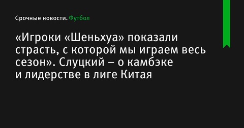 «Шанхай Шеньхуа» Слуцкого выходит на первое место в Суперлиге Китая