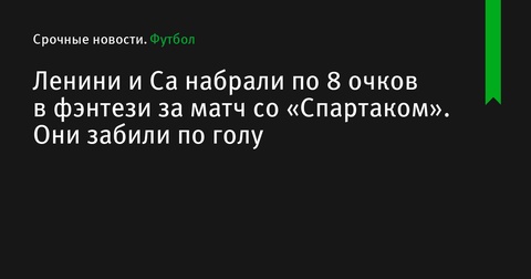 Кевин Ленини и Виктор Са набрали по 8 очков в фэнтези за матч со «Спартаком»