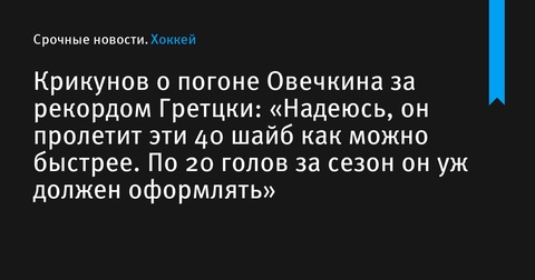 Крикунов об охоте Овечкина за рекордом Гретцки: надежда на скорое достижение цели