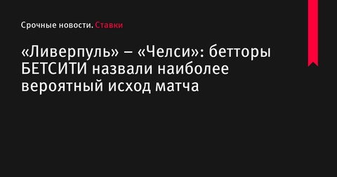 «Ливерпуль» – «Челси»: бетторы БЕТСИТИ называют фаворита матча