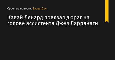 Кавай Ленард удивил, повязав дюраг на голове ассистента Джея Ларранаги