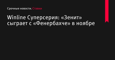 Winline Суперсерия: «Зенит» встретится с «Фенербахче» в ноябре