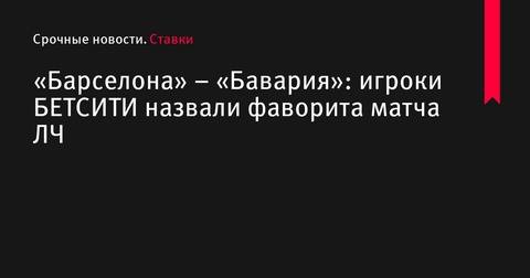 «Барселона» против «Баварии»: букмекеры БЕТСИТИ поделились мнением о фаворите встречи Лиги чемпионов