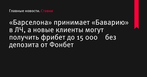 «Барселона» встретится с «Баварией» в Лиге чемпионов, Фонбет предлагает до 15 000 ₽ фрибетом