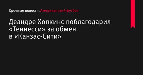 Деандре Хопкинс поблагодарил «Теннесси» за обмен в «Канзас-Сити Чифс»