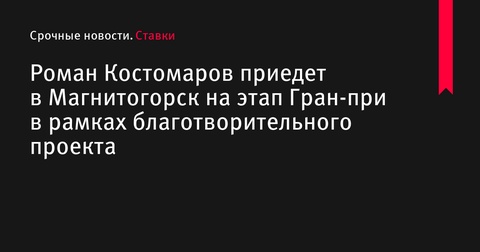 Роман Костомаров прибудет на этап Гран-при в Магнитогорск в рамках благотворительной программы