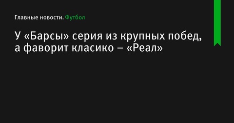 Кто фаворит в класико: «Реал» или «Барселона»?